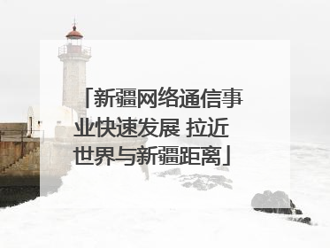 新疆网络通信事业快速发展 拉近世界与新疆距离