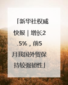 新华社权威快报｜增长2.5%，前5月我国外贸保持较强韧性