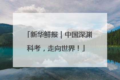 新华鲜报｜中国深渊科考，走向世界！