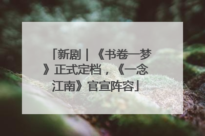 新剧｜《书卷一梦》正式定档，《一念江南》官宣阵容