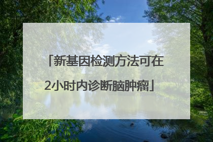 新基因检测方法可在2小时内诊断脑肿瘤