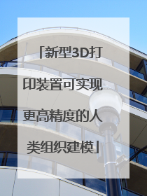 新型3D打印装置可实现更高精度的人类组织建模