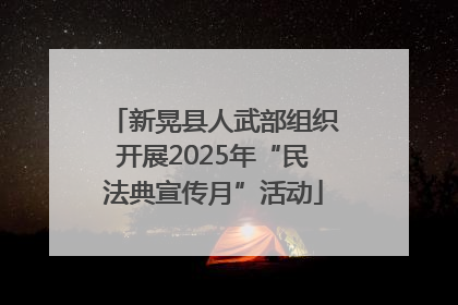 新晃县人武部组织开展2025年“民法典宣传月”活动