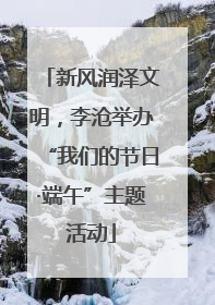新风润泽文明，李沧举办“我们的节日·端午”主题活动