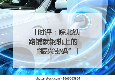 时评：皖北铁路铺就钢轨上的“振兴密码”