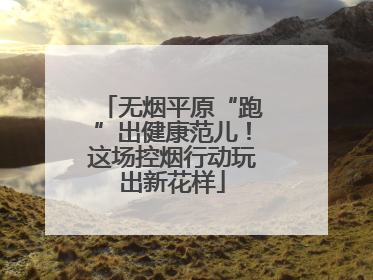 无烟平原“跑”出健康范儿！这场控烟行动玩出新花样