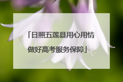 日照五莲县用心用情做好高考服务保障