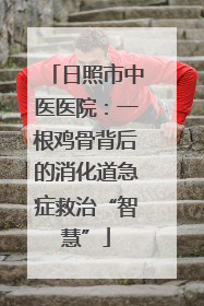 日照市中医医院：一根鸡骨背后的消化道急症救治“智慧”