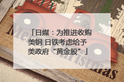 日媒：为推进收购美钢 日铁考虑给予美政府“黄金股”