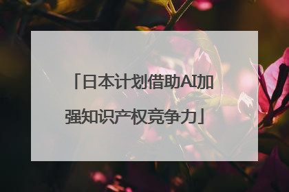 日本计划借助AI加强知识产权竞争力