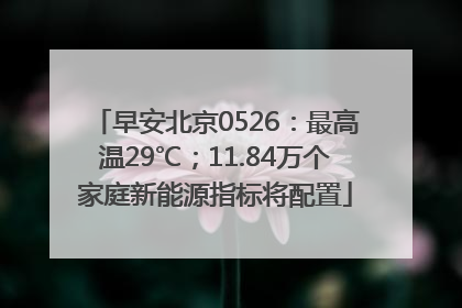 早安北京0526：最高温29℃；11.84万个家庭新能源指标将配置