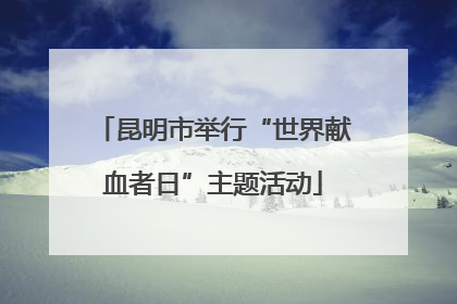 昆明市举行“世界献血者日”主题活动
