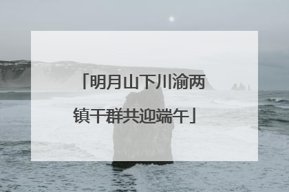 明月山下川渝两镇干群共迎端午