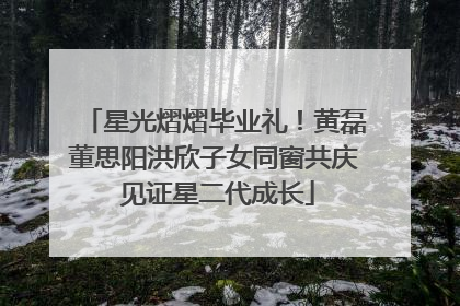 星光熠熠毕业礼！黄磊董思阳洪欣子女同窗共庆 见证星二代成长