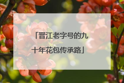 晋江老字号的九十年花包传承路