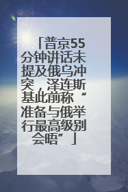 普京55分钟讲话未提及俄乌冲突，泽连斯基此前称“准备与俄举行最高级别会晤”