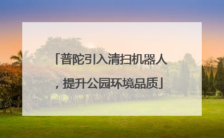 普陀引入清扫机器人，提升公园环境品质