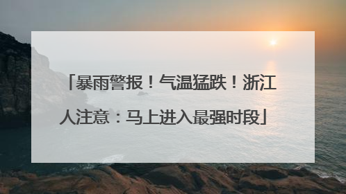 暴雨警报！气温猛跌！浙江人注意：马上进入最强时段