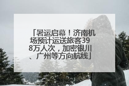 暑运启幕！济南机场预计运送旅客398万人次，加密银川、广州等方向航线
