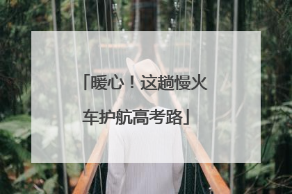 暖心！这趟慢火车护航高考路