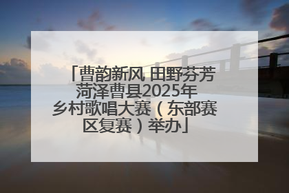 曹韵新风 田野芬芳 菏泽曹县2025年乡村歌唱大赛（东部赛区复赛）举办