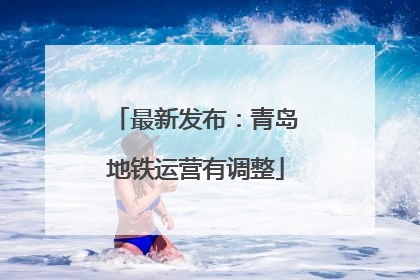 最新发布：青岛地铁运营有调整