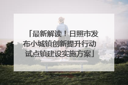 最新解读！日照市发布小城镇创新提升行动试点镇建设实施方案