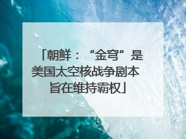 朝鲜：“金穹”是美国太空核战争剧本 旨在维持霸权