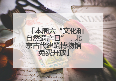 本周六“文化和自然遗产日”，北京古代建筑博物馆免费开放