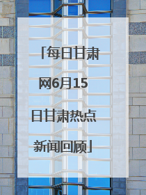 每日甘肃网6月15日甘肃热点新闻回顾