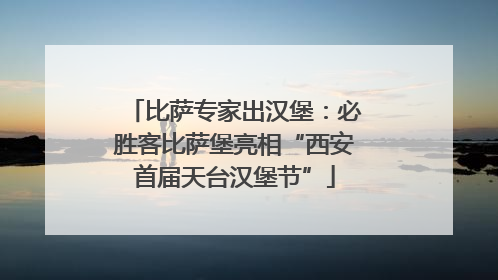 比萨专家出汉堡：必胜客比萨堡亮相“西安首届天台汉堡节”