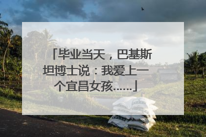 毕业当天，巴基斯坦博士说：我爱上一个宜昌女孩……