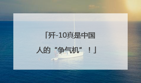 歼-10真是中国人的“争气机”！