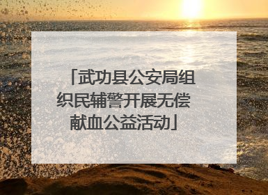 武功县公安局组织民辅警开展无偿献血公益活动
