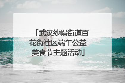武汉纱帽街道百花街社区端午公益美食节主题活动