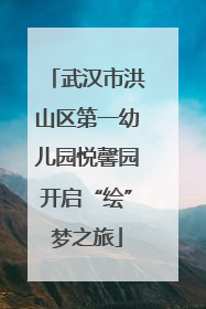 武汉市洪山区第一幼儿园悦馨园开启“绘”梦之旅