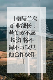 格陵兰岛矿业部长：若美欧不愿投资 将不得不寻找其他合作伙伴