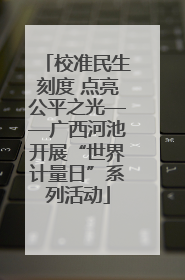校准民生刻度 点亮公平之光——广西河池开展“世界计量日”系列活动