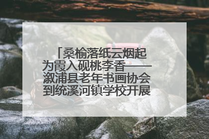 桑榆落纸云烟起 为霞入砚桃李香——溆浦县老年书画协会到统溪河镇学校开展书画进校园活动