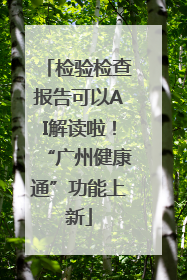 检验检查报告可以AI解读啦！“广州健康通”功能上新