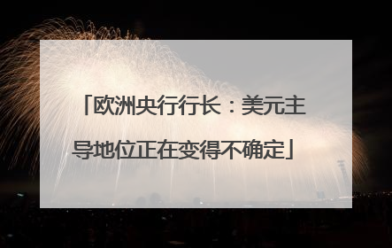 欧洲央行行长：美元主导地位正在变得不确定