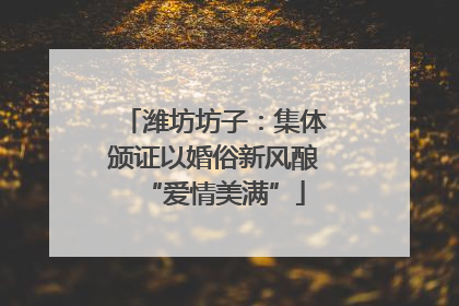 潍坊坊子：集体颁证以婚俗新风酿“爱情美满”