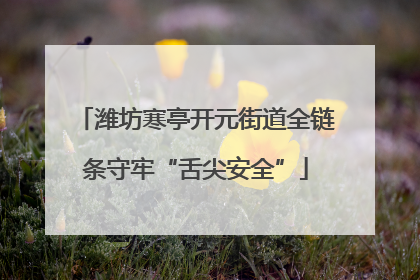 潍坊寒亭开元街道全链条守牢“舌尖安全”