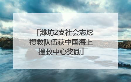 潍坊2支社会志愿搜救队伍获中国海上搜救中心奖励