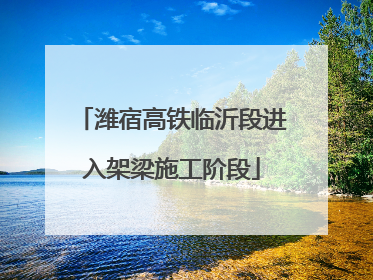 潍宿高铁临沂段进入架梁施工阶段