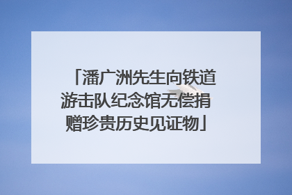 潘广洲先生向铁道游击队纪念馆无偿捐赠珍贵历史见证物