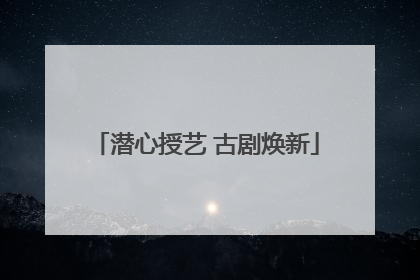 潜心授艺 古剧焕新