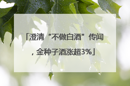 澄清“不做白酒”传闻，金种子酒涨超3%