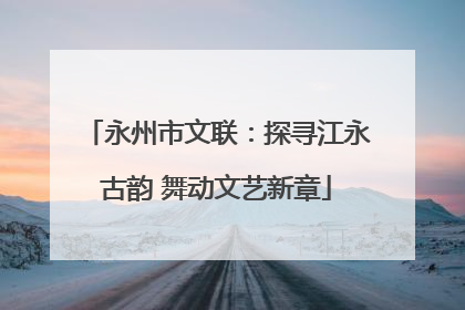 永州市文联：探寻江永古韵 舞动文艺新章