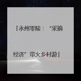 永州零陵：“采摘经济”带火乡村游